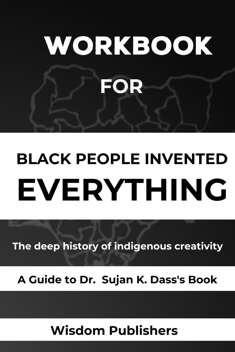 Workbook For Black People Invented Everything: The Deep History of Indigenous Creativity: A Guide To Dr. Sujan K. Dass's Book
