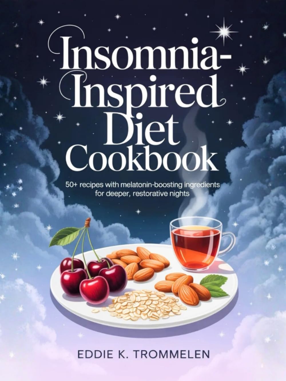 INSOMNIA-INSPIRED DIET COOKBOOK: 50+ Recipes with Melatonin-Boosting Ingredients for Deeper, Restorative Nights