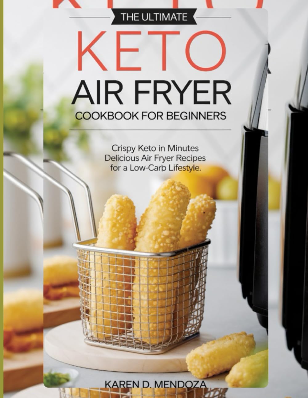 THE ULTIMATE KETO AIR FRYER COOKBOOK FOR BEGINNERS: Crispy Keto in Minutes Delicious Air Fryer Recipes for a Low-Carb Lifestyle.