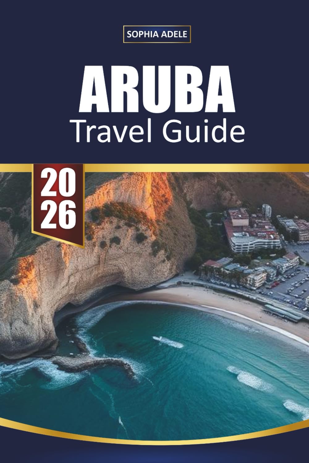 ARUBA TRAVEL GUIDE 2026: Top Beaches, All-Inclusive Resorts, Snorkeling Spots, Romantic Escapes and Island Itineraries for the Perfect Caribbean Getaway