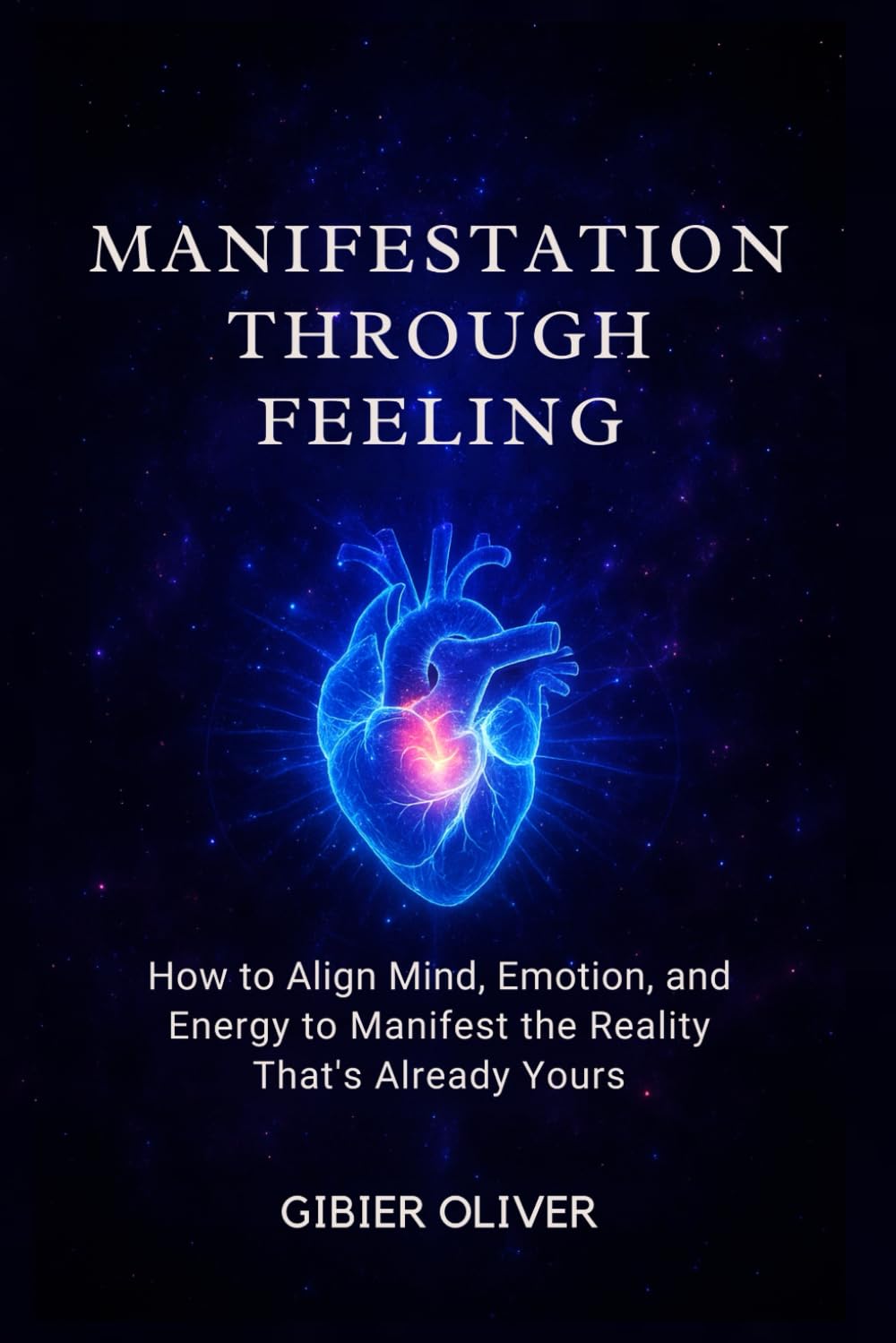 Manifestation Through Feeling: How to Align Mind, Emotion, and Energy to Manifest the Reality That's Already Yours