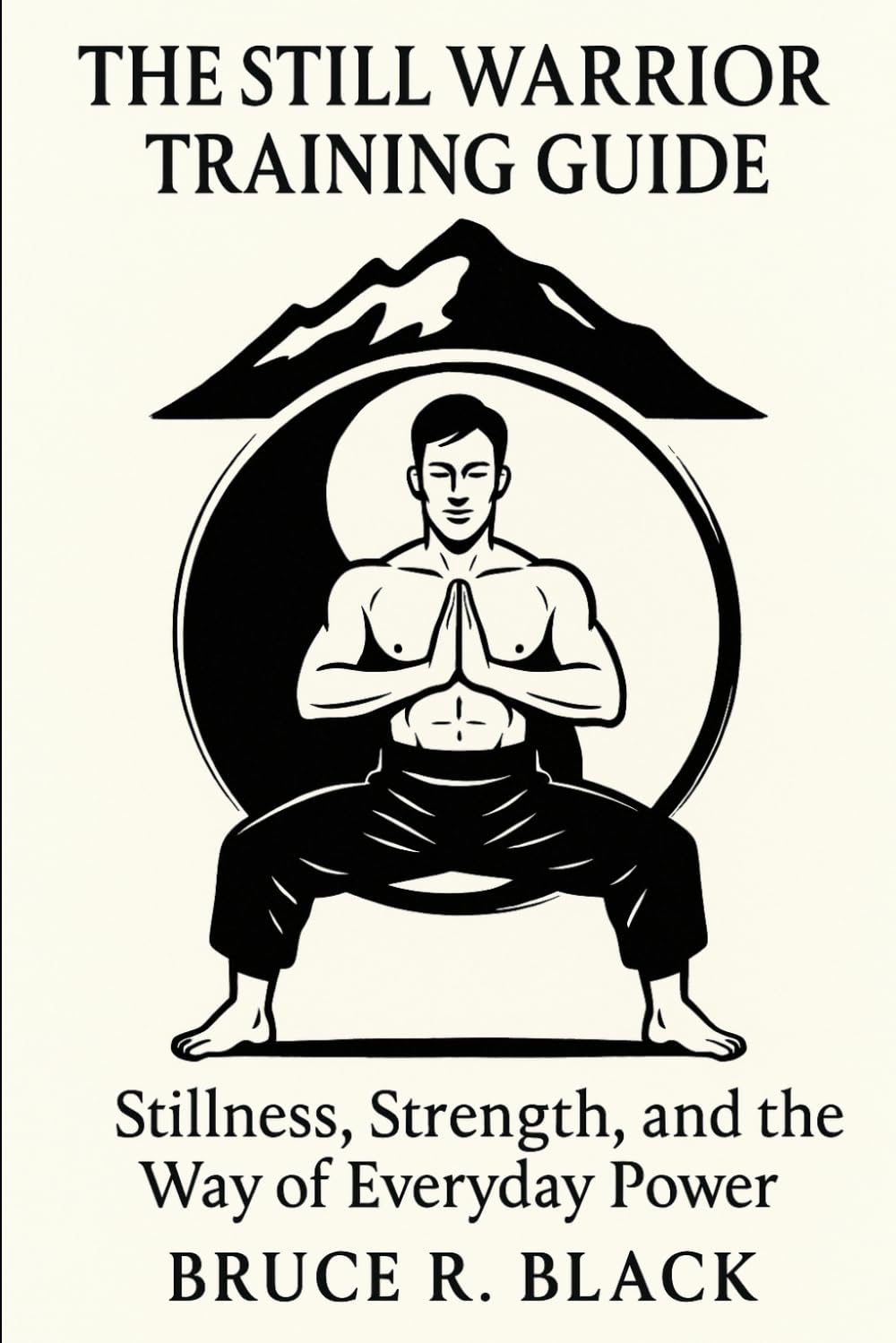 The Still Warrior Training Guide: Stillness, Strength, and the Way of Everyday Power