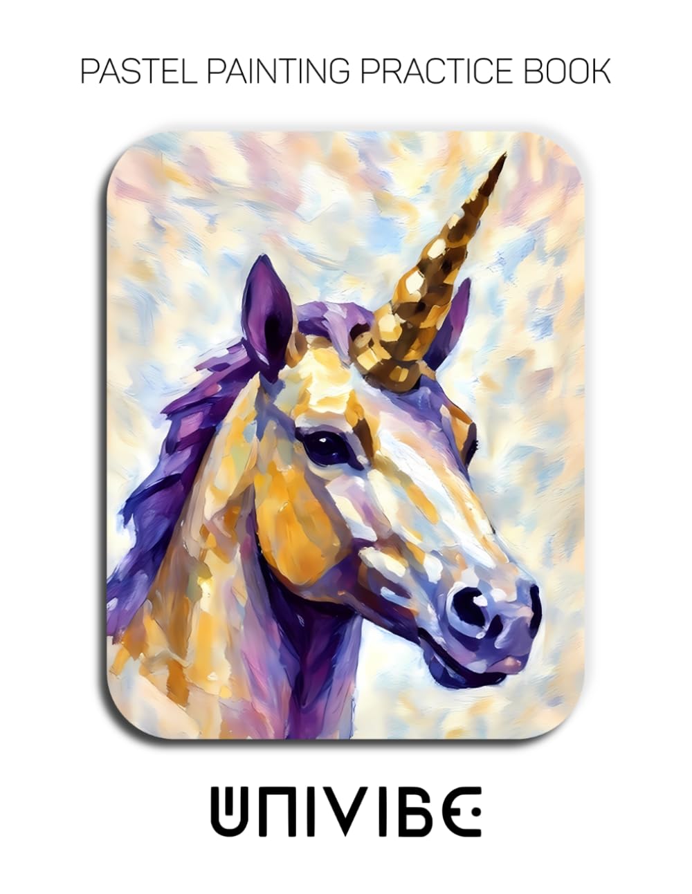 Pastel Painting Practice Book - Univibe: Mastering Geometric Unicorns, Modern Fantasy Art, and Vibrant Pastel Techniques