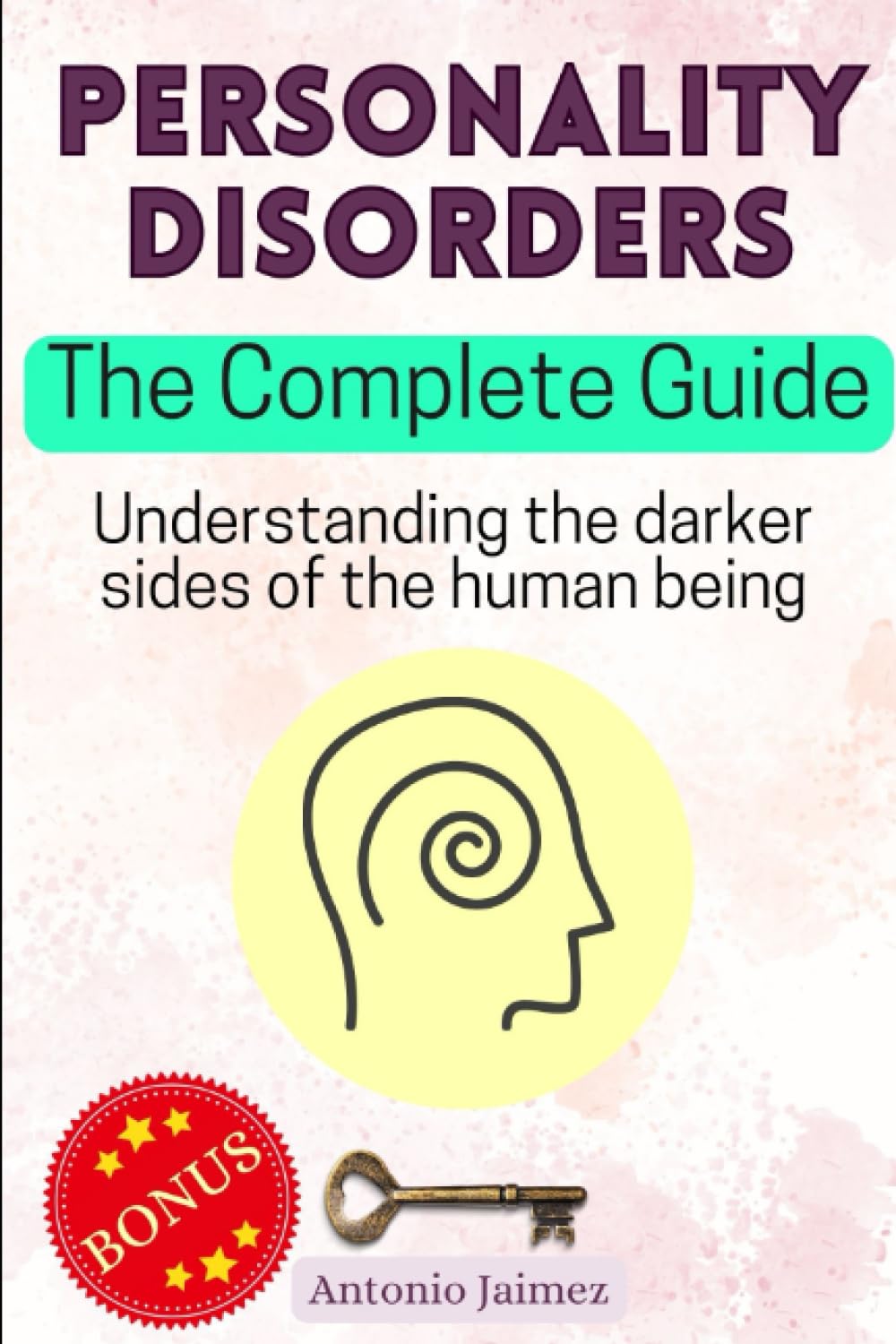 Personality Disorders, The Complete Guide: Understanding the darker sides of the human being