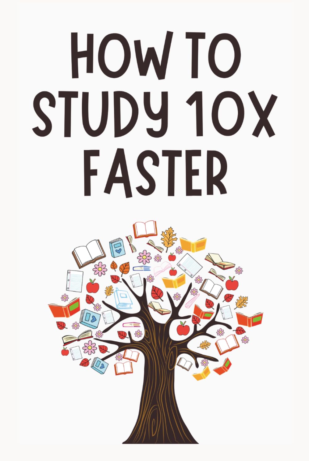 How to Study 10x Faster: The Science of Smart Learning for Students - The Complete Guide to Active Recall, Spaced Repetition, the Feynman Technique, and More – Transform Your Memory.