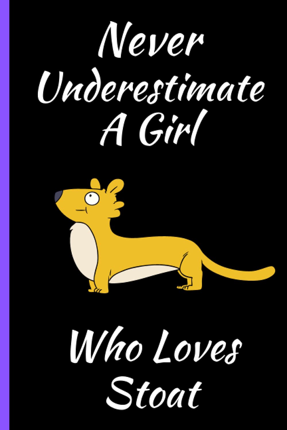 Never Underestimate A Girl Who Loves Stoat: Cute Stoat Notebook Journal. Perfect Birthday and Christmas Gift Idea For Woman And Girls. Funny Notebook For Stoat Lover. Blank Line Notebook Journal.
