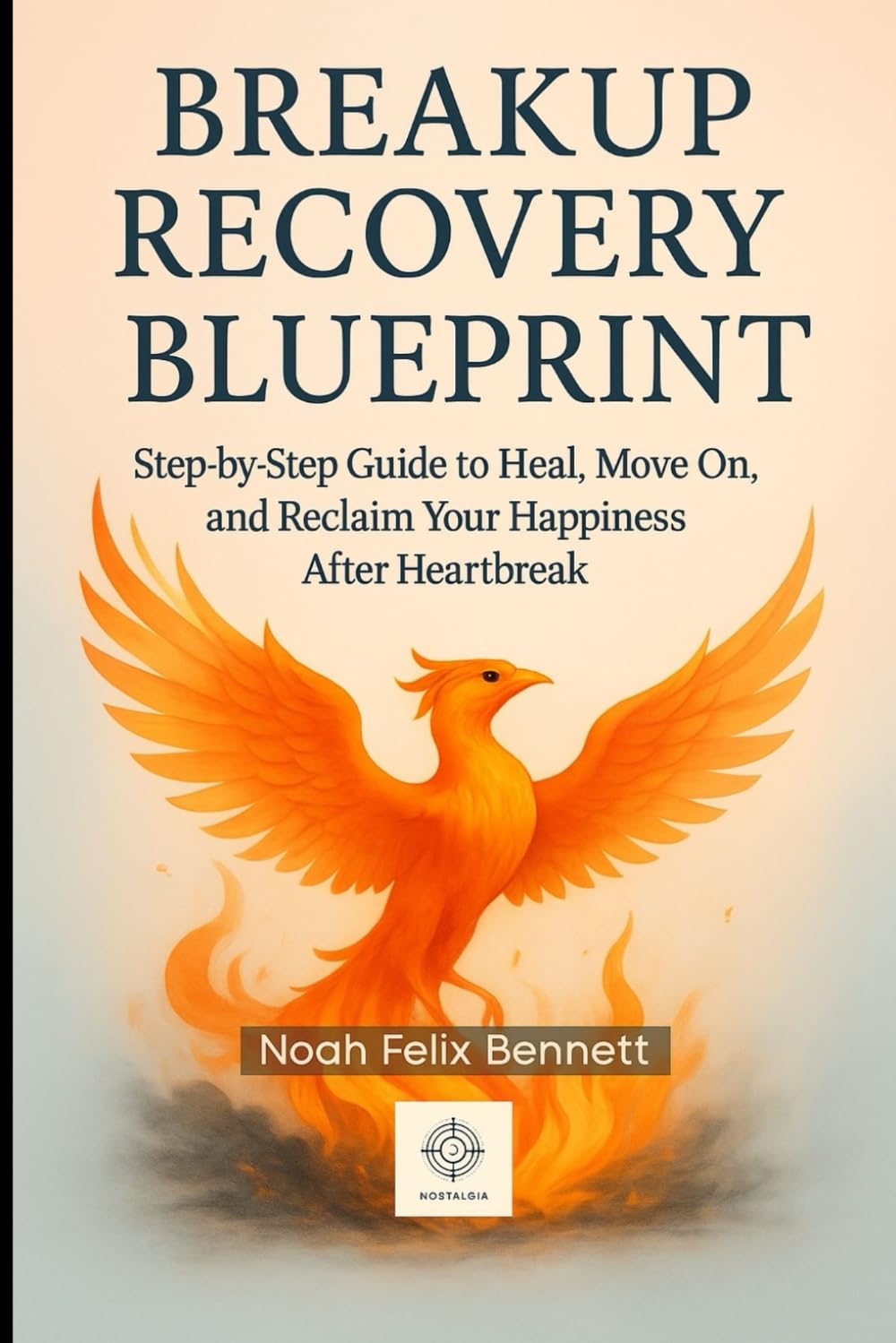 Breakup Recovery Blueprint: Step-by-Step Guide to Heal, Move On, and Reclaim Your Happiness After Heartbreak (The Ultimate Relationship Mastery Series)