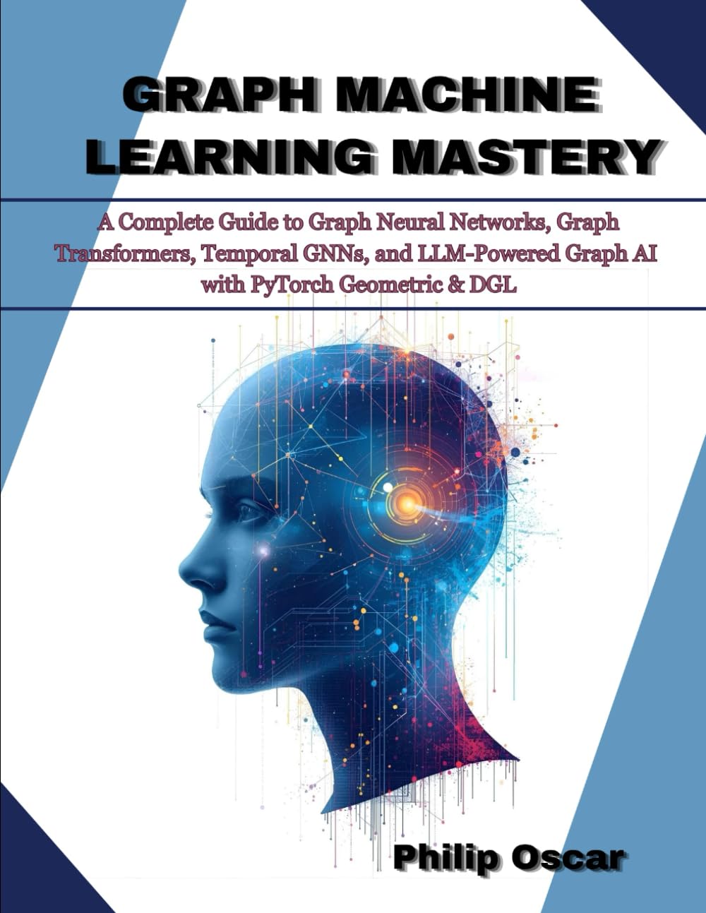 Graph Machine Learning Mastery: A Complete Guide to Graph Neural Networks, Graph Transformers, Temporal GNNs, and LLM-Powered Graph AI with PyTorch Geometric & DGL