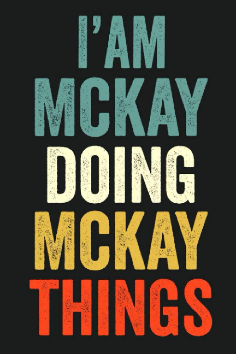 I'am Mckay Doing Mckay Things: Lined Notebook / Journal Gift, 120 Pages, 6 x 9 in, Personalized Journal Gift for Mckay, Gift Idea for Mckay, Cute, College Ruled