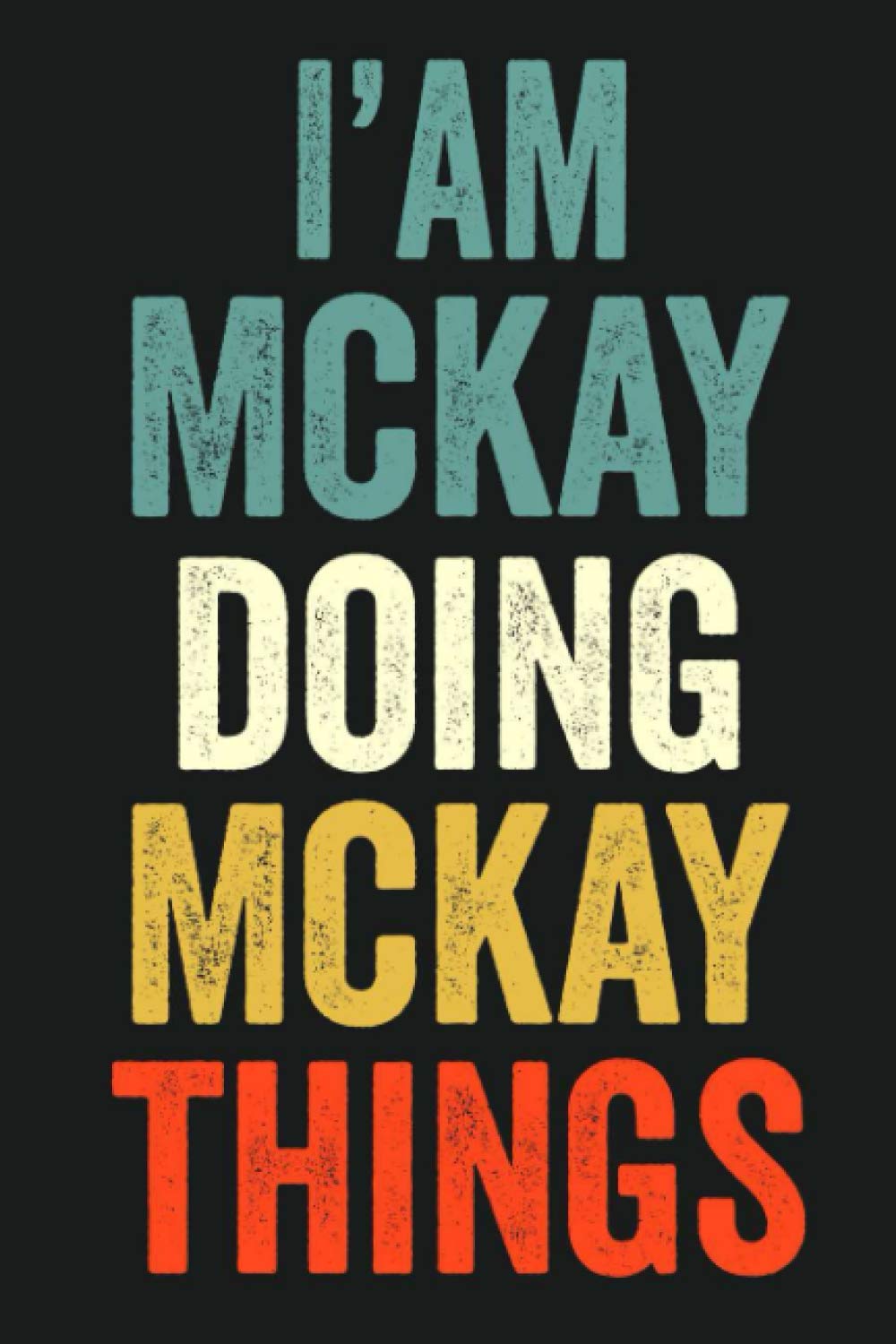 I'am Mckay Doing Mckay Things: Lined Notebook / Journal Gift, 120 Pages, 6 x 9 in, Personalized Journal Gift for Mckay, Gift Idea for Mckay, Cute, College Ruled