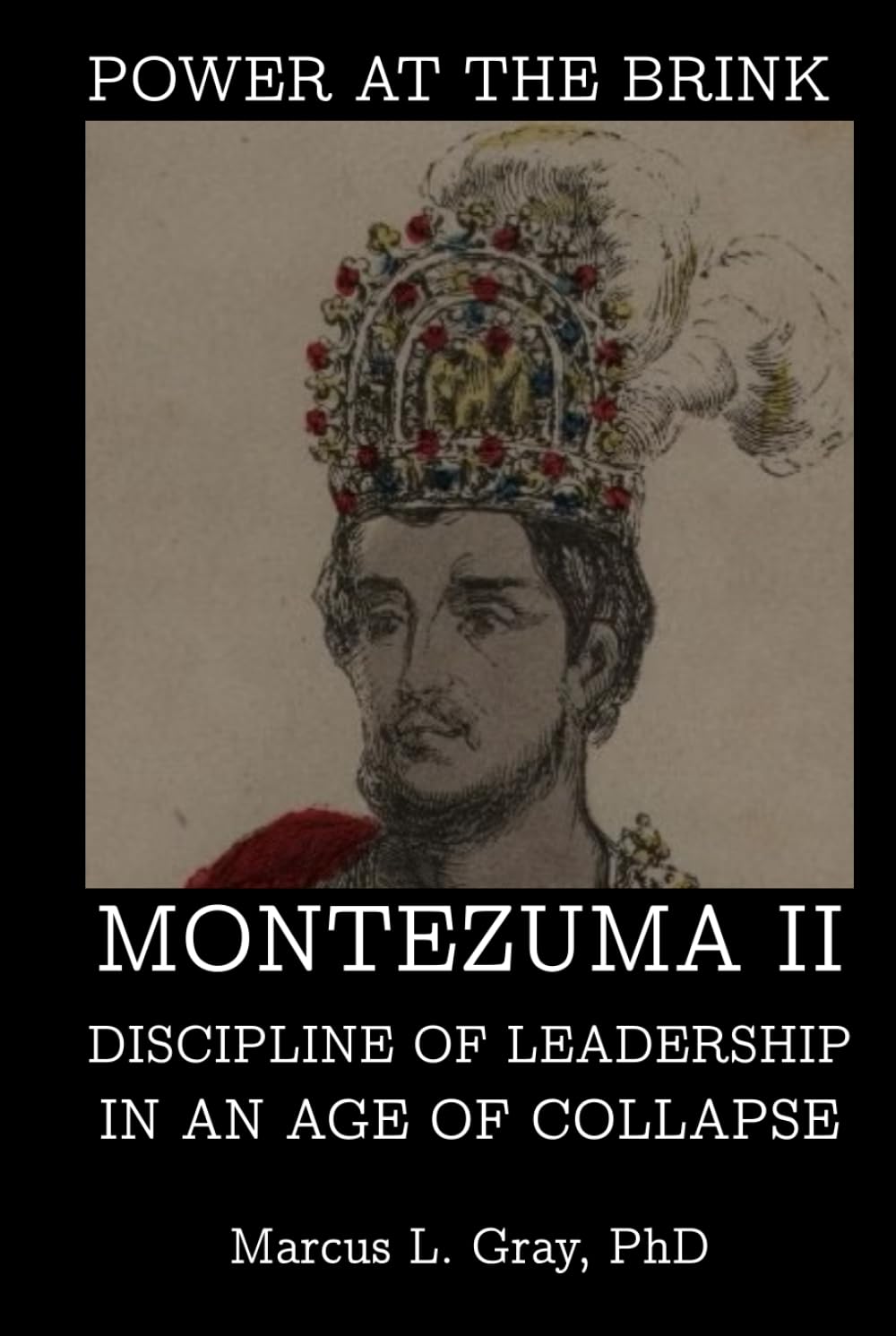 Power at the Brink: Montezuma II Discipline of Leadership in an Age of Collapse