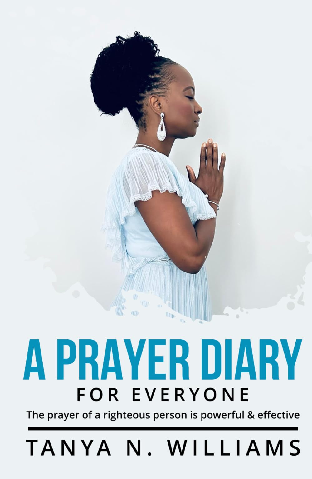 A Prayer Diary For Everyone.: The Prayer Of A Righteous Person is Powerful And Effective, Let Us Pray