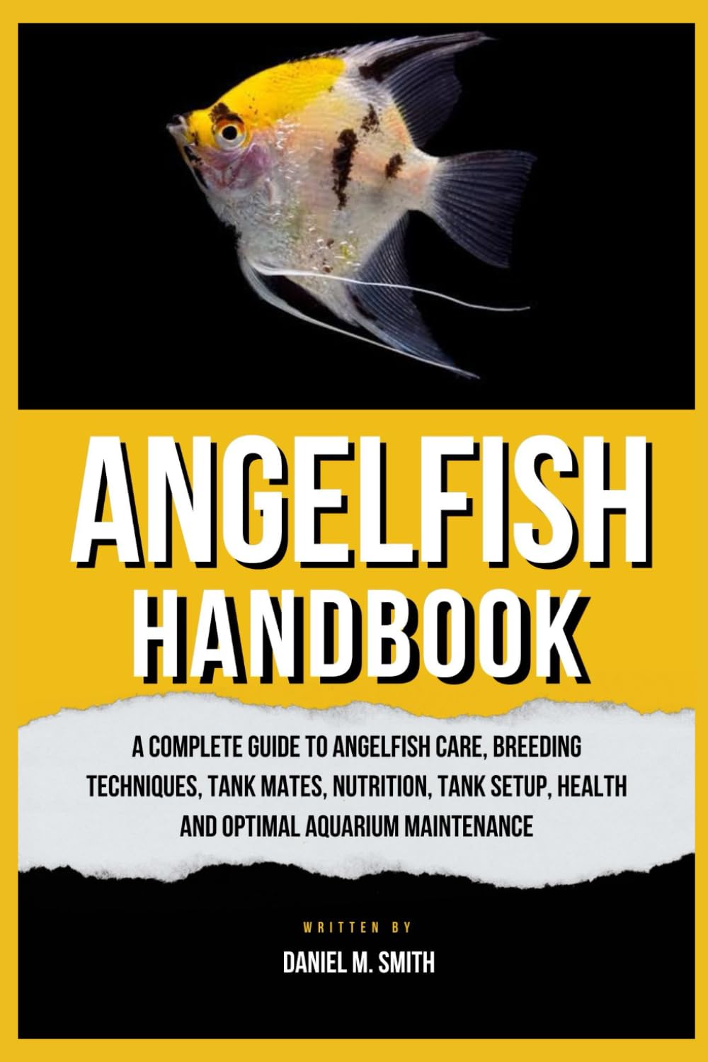 ANGELFISH HANDBOOK: A Complete Guide to Angelfish Care, Breeding Techniques, Tank Mates, Nutrition, Tank Setup, Health and Optimal Aquarium Maintenance