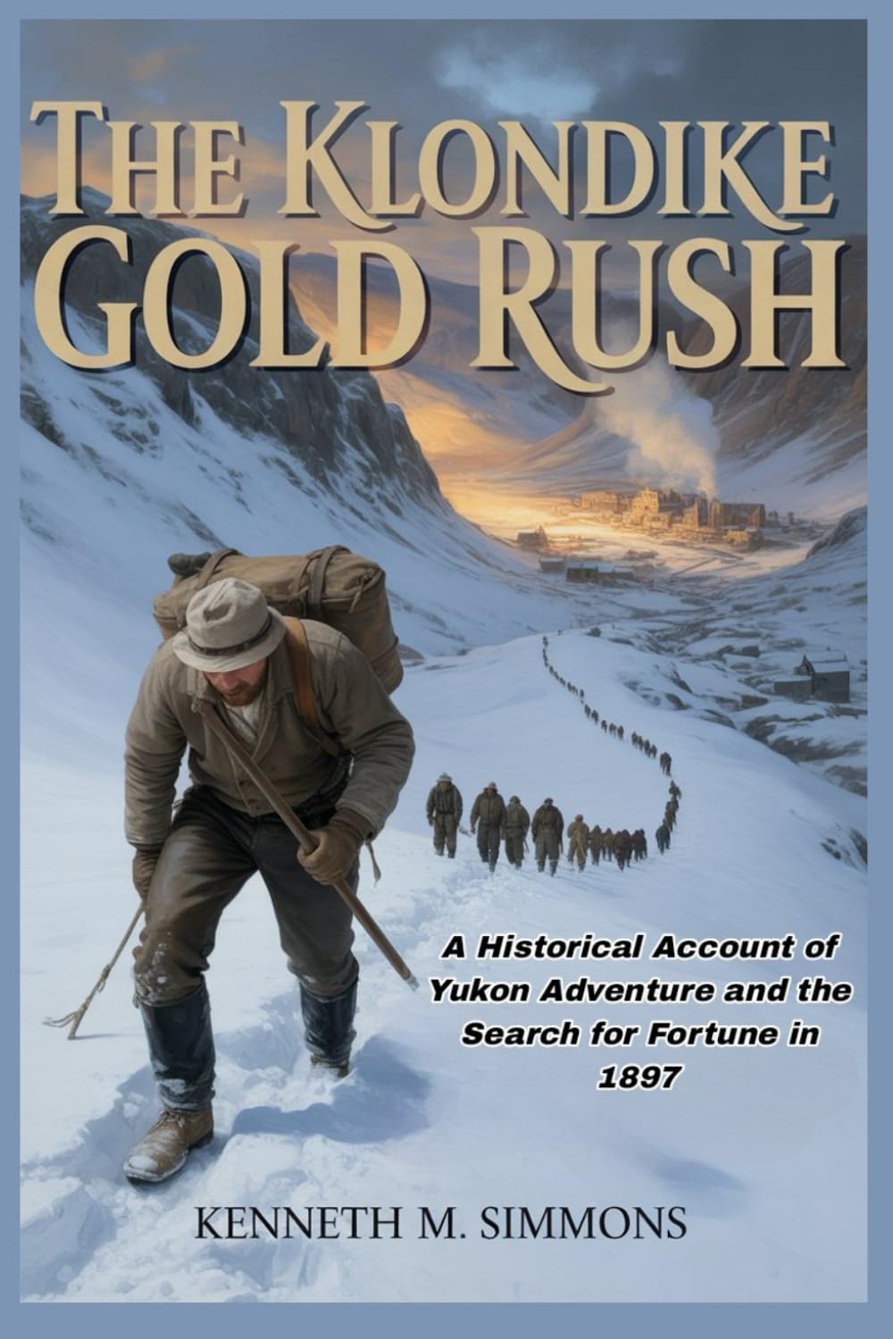 The Klondike Gold Rush: A Historical Account of Yukon Adventure and the Search for Fortune in 1897