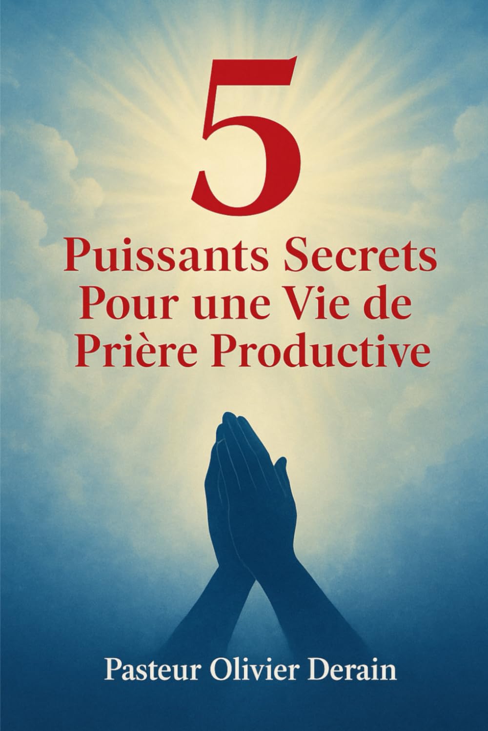 5 puissants secrets pour une vie de prière productive: BOOSTEZ VOTRE VIE DE PRIERE AVEC DES PRINCIPES DE LA PAROLE ETERNELLE DE DIEU !