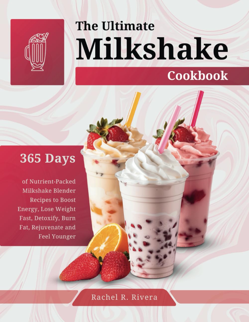 The Ultimate Milkshake Cookbook: 365 Days of Nutrient-Packed Milkshake Blender Recipes to Boost Energy, Lose Weight Fast, Detoxify, Burn Fat, Rejuvenate and Feel Younger