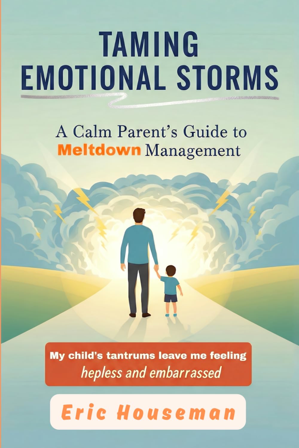 Taming Emotional Storms: A Calm Parent's Guide to Meltdown Management (The Resilient Mind: Nurturing Emotional Strength, Focus, and Heartfelt Connection)