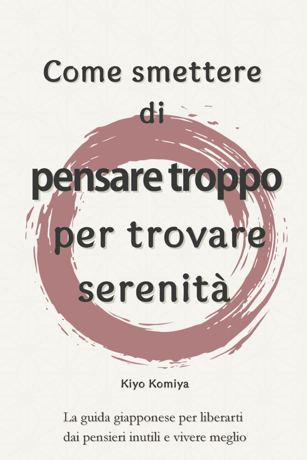Come smettere di pensare troppo per trovare serenità: La guida giapponese per liberarti dai pensieri inutili e vivere meglio
