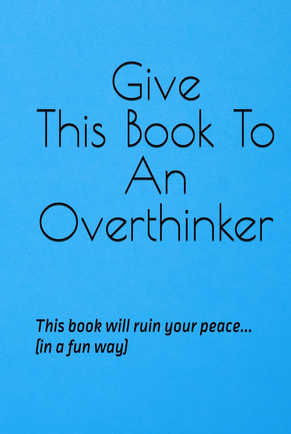 Give This Book To An Overthinker: This book will ruin your peace... (in a fun way)