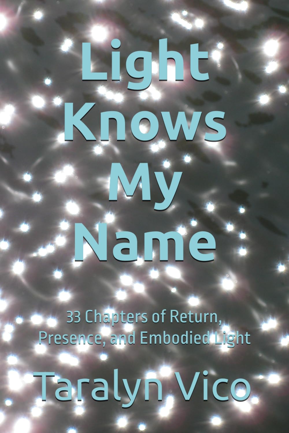 Light Knows My Name: 33 Chapters of Return, Presence, and Embodied Light (The 33 Series)