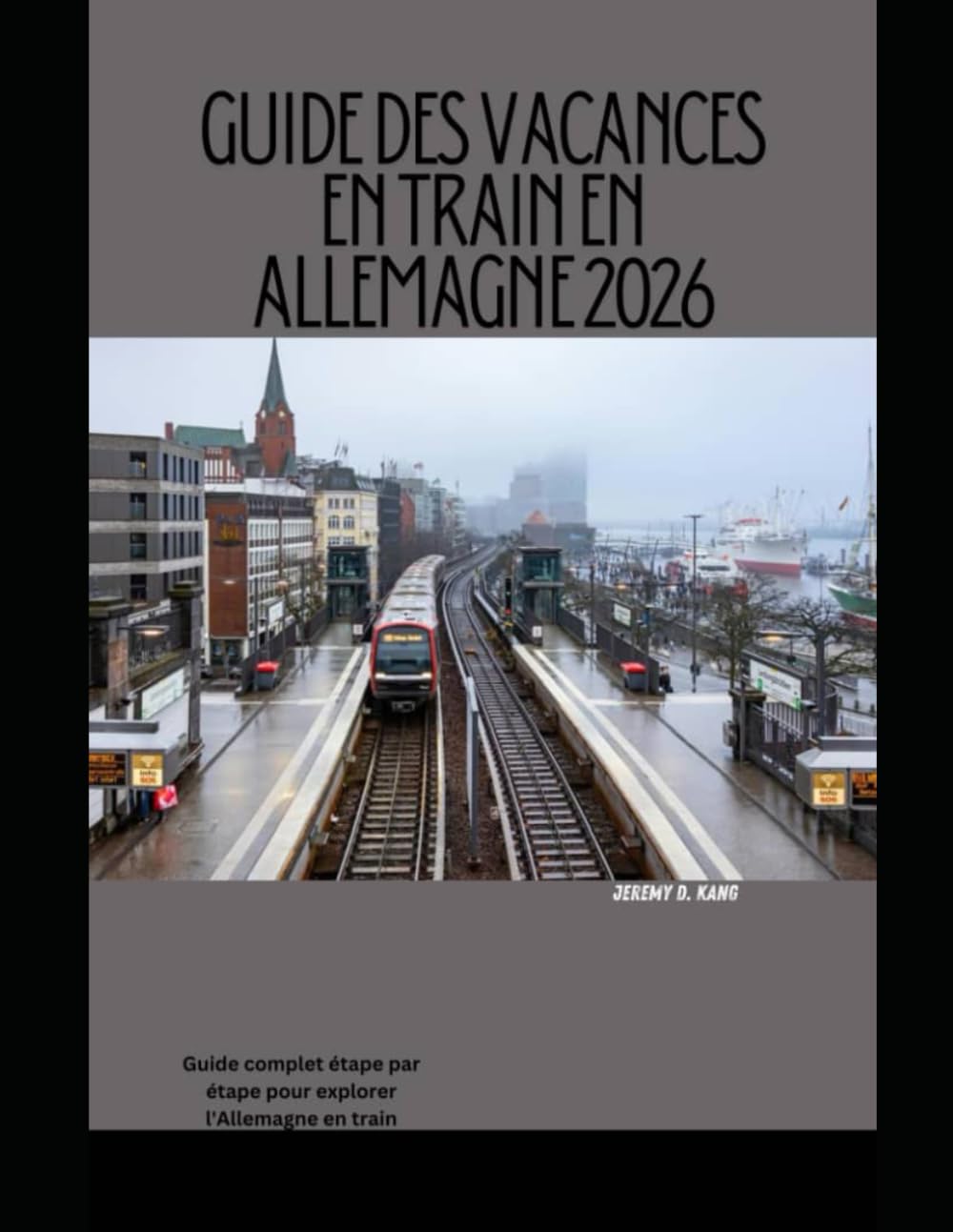 GUIDE DES VACANCES EN TRAIN EN ALLEMAGNE 2026: Guide complet étape par étape pour explorer l'Allemagne en train: 5 (The Train Traveler Series)