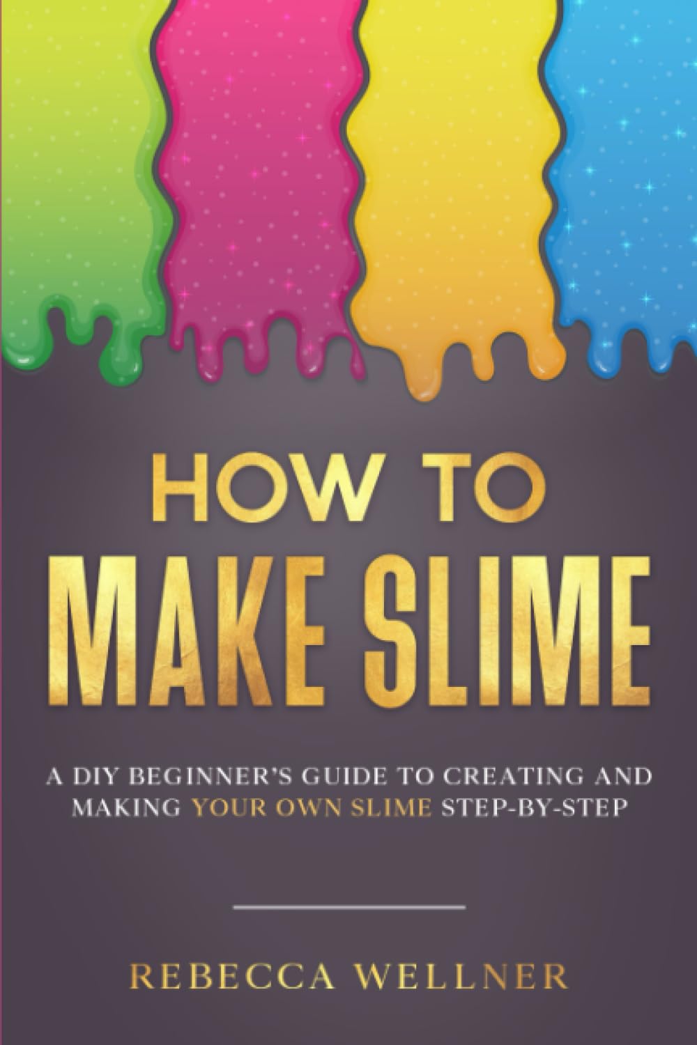 How to Make Slime: A DIY Beginner’s Guide to Creating and Making Your Own Slime Step-By-Step (Crafts for Beginners)