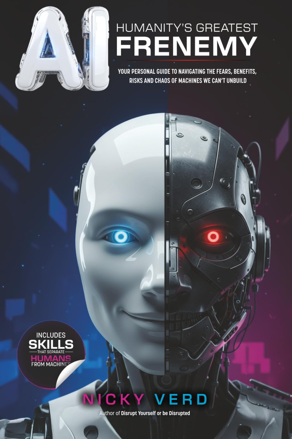 AI: Humanity's Greatest Frenemy: Your Personal Guide to Navigating the Fears, Benefits, Risks and Chaos of Machines We Can’t Unbuild