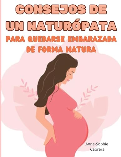 Consejos de un naturpata para quedarse embarazada de forma natural: Todos los consejos de un naturpata para potenciar tu fertilidad y quedarte embarazada rpidamente