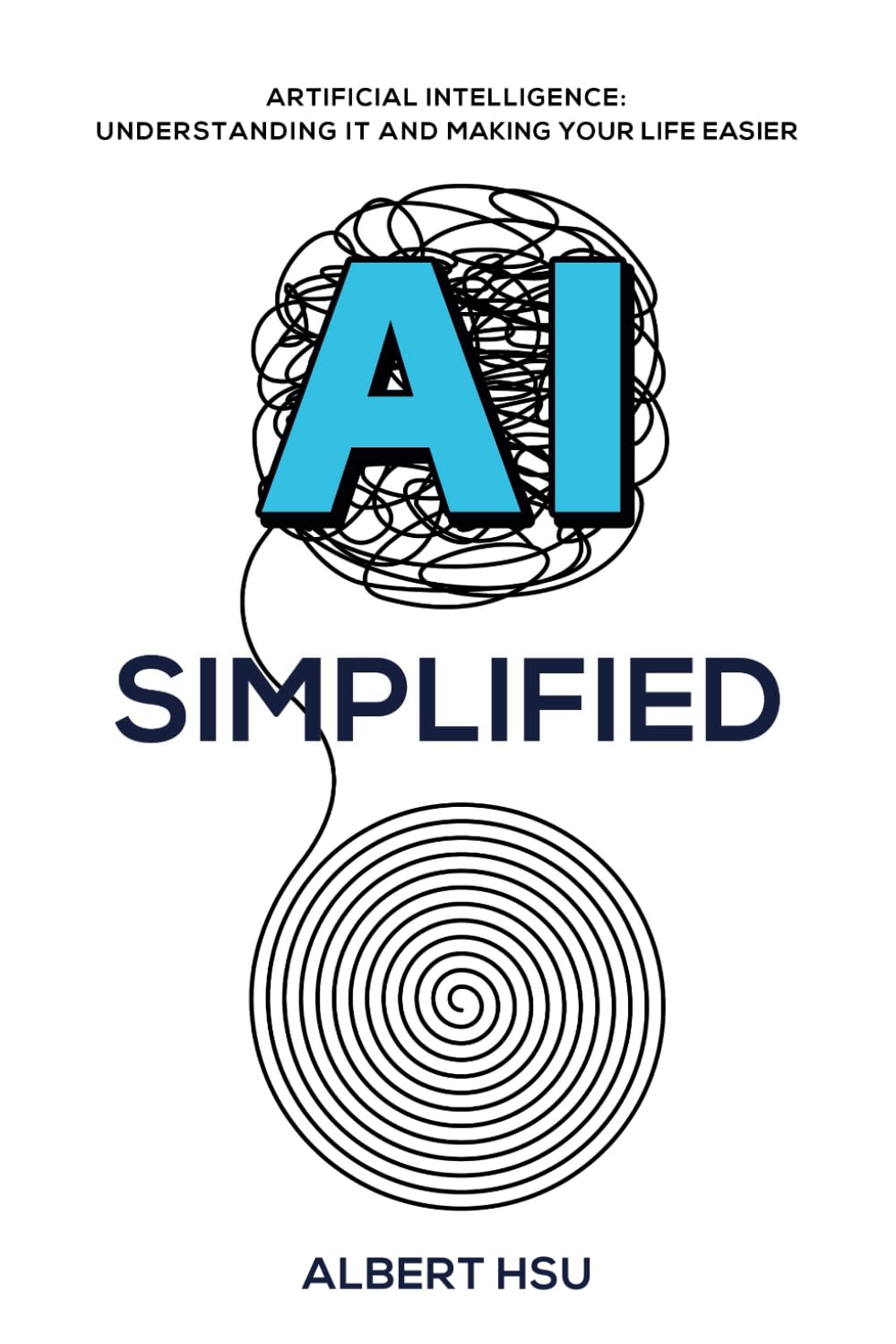 AI Simplified: Artificial Intelligence: Understanding It and Making Your Life Easier