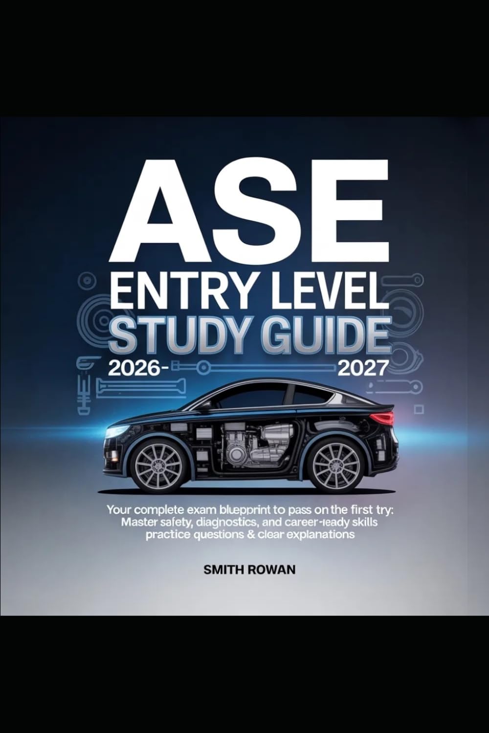 ASE ENTRY LEVEL STUDY GUIDE 2026-2027: Your Complete Exam Blueprint to Pass on the First Try: Master Safety, Diagnostics, and Career-Ready Skills with Practice Questions & Clear Explanations