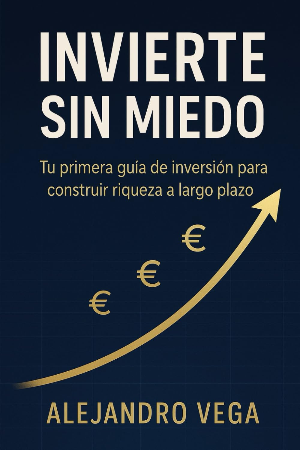 Invierte sin Miedo: Tu primera guía de inversión para construir riqueza a largo plazo