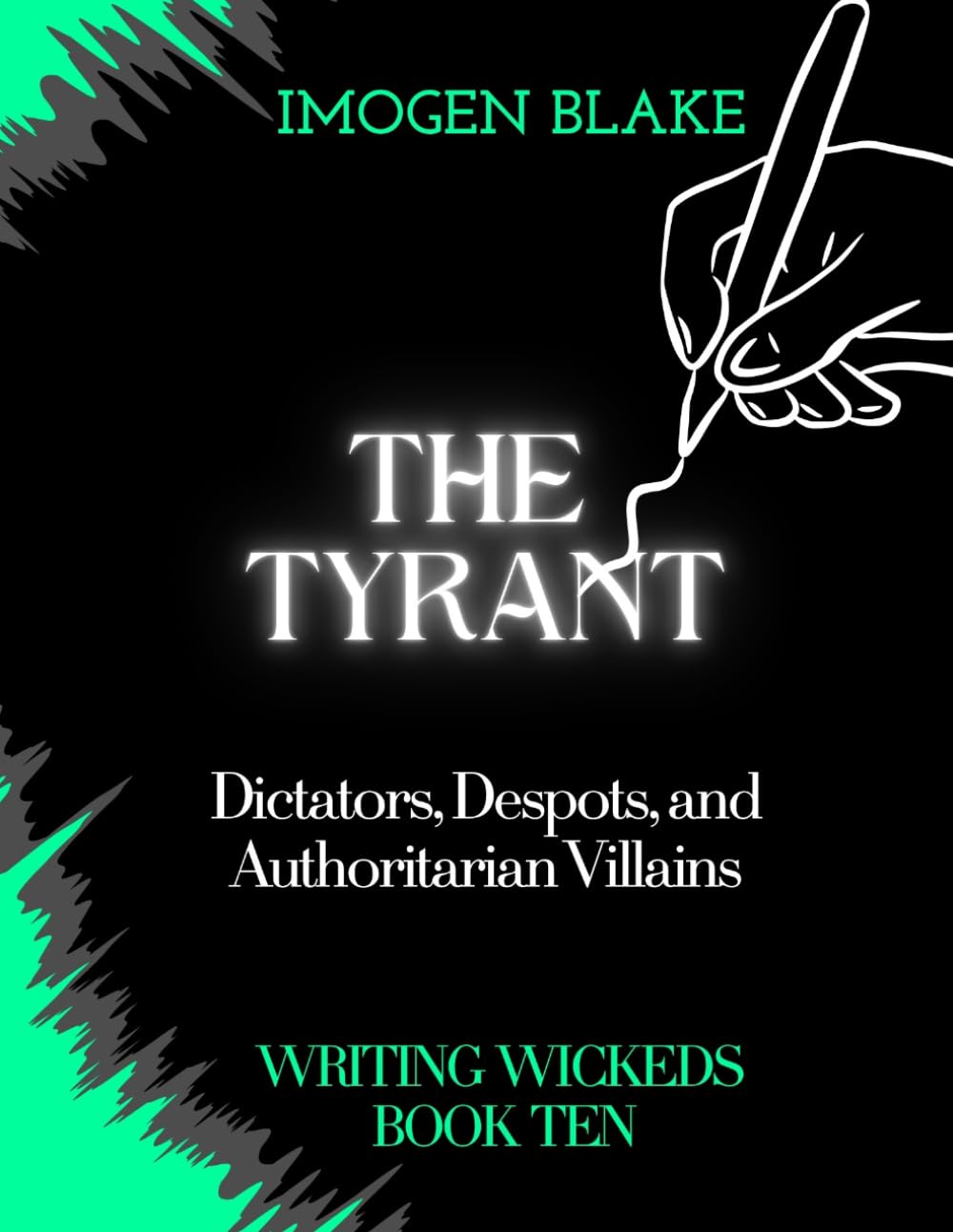 The Tyrant: Dictators, Despots, and Authoritarian Villains (Writing Wicked)