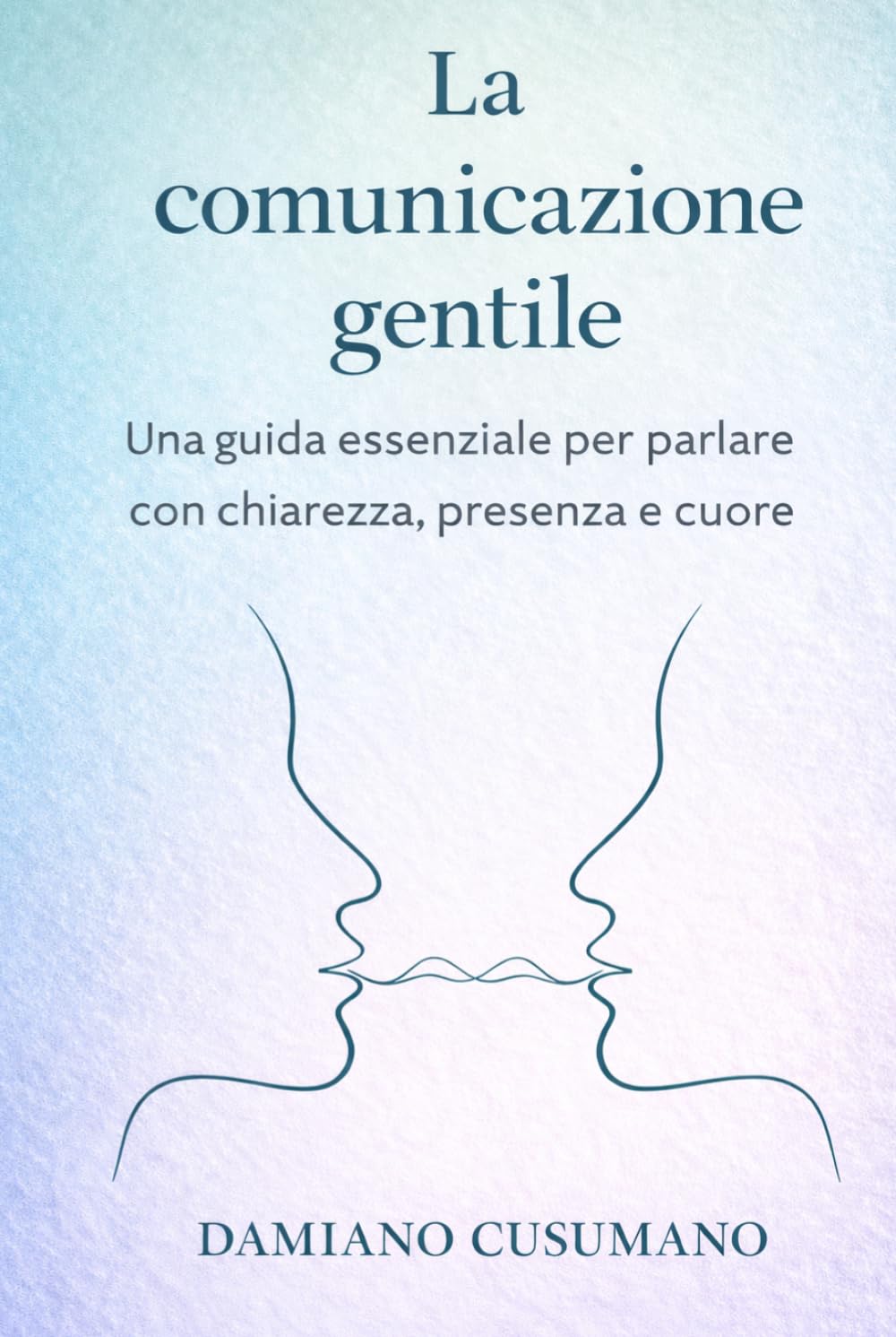 La comunicazione gentile: Una guida essenziale per parlare con chiarezza, presenza e cuore (L'arte gentile di vivere - chiarezza dentro e fuori)