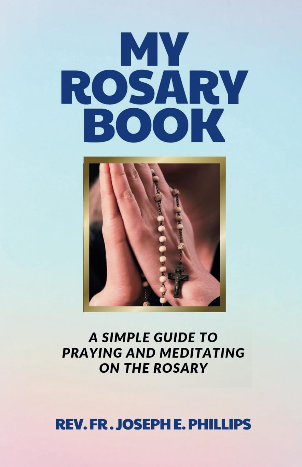 My Rosary Book: A Simple Guide To Praying And Meditating On The Rosary (The Catholic Book)
