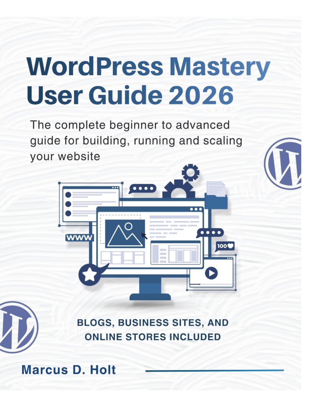 WORDPRESS MASTERY USER GUIDE 2026: The complete beginner to advanced guide for building, running and scaling your website