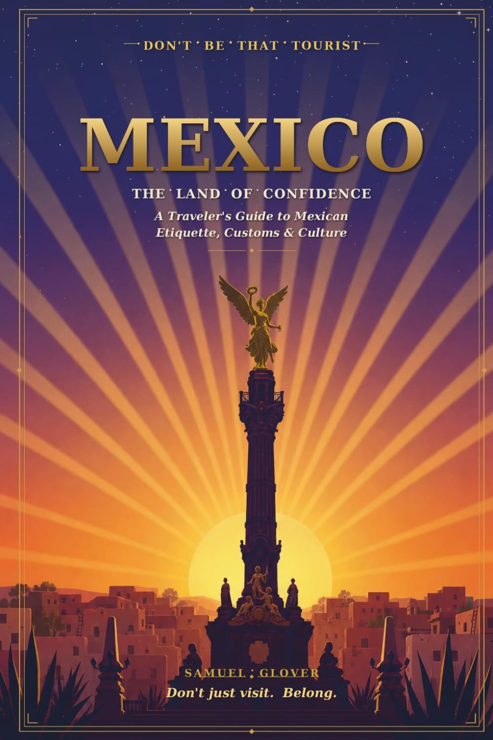 Don’t Be That Tourist: Mexico: The Land of Confidence: A Traveler’s Guide to Mexican Etiquette, Customs & Culture — How to Fit In Like a Local