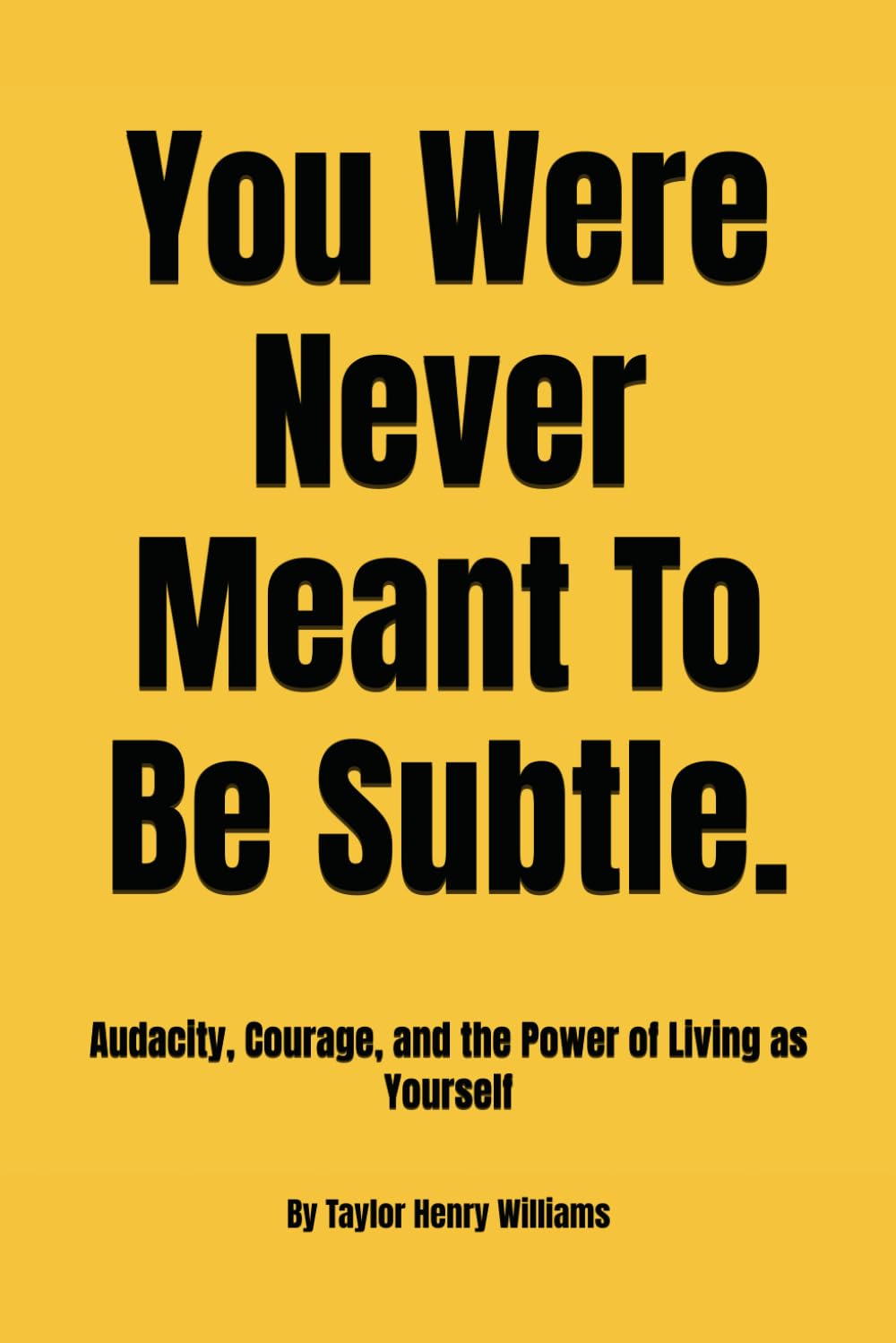 You Were Never Meant To Be Subtle.: Audacity, Courage, and the Power of Living as Yourself
