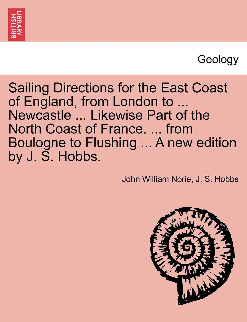 Sailing Directions for the East Coast of England, from London to ... Newcastle ... Likewise Part of the North Coast of France, ... from Boulogne to Flushing ... A new edition by J. S. Hobbs.
