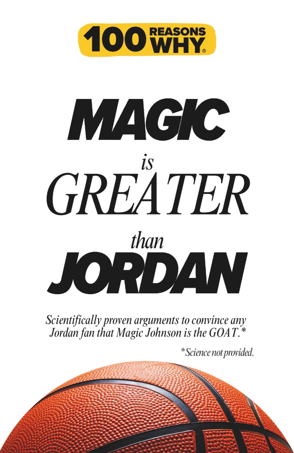100 Reasons Why Magic is Greater than Jordan: Scientifically proven arguments to convince any Jordan fan that Magic Johnson is the GOAT. Science not provided.