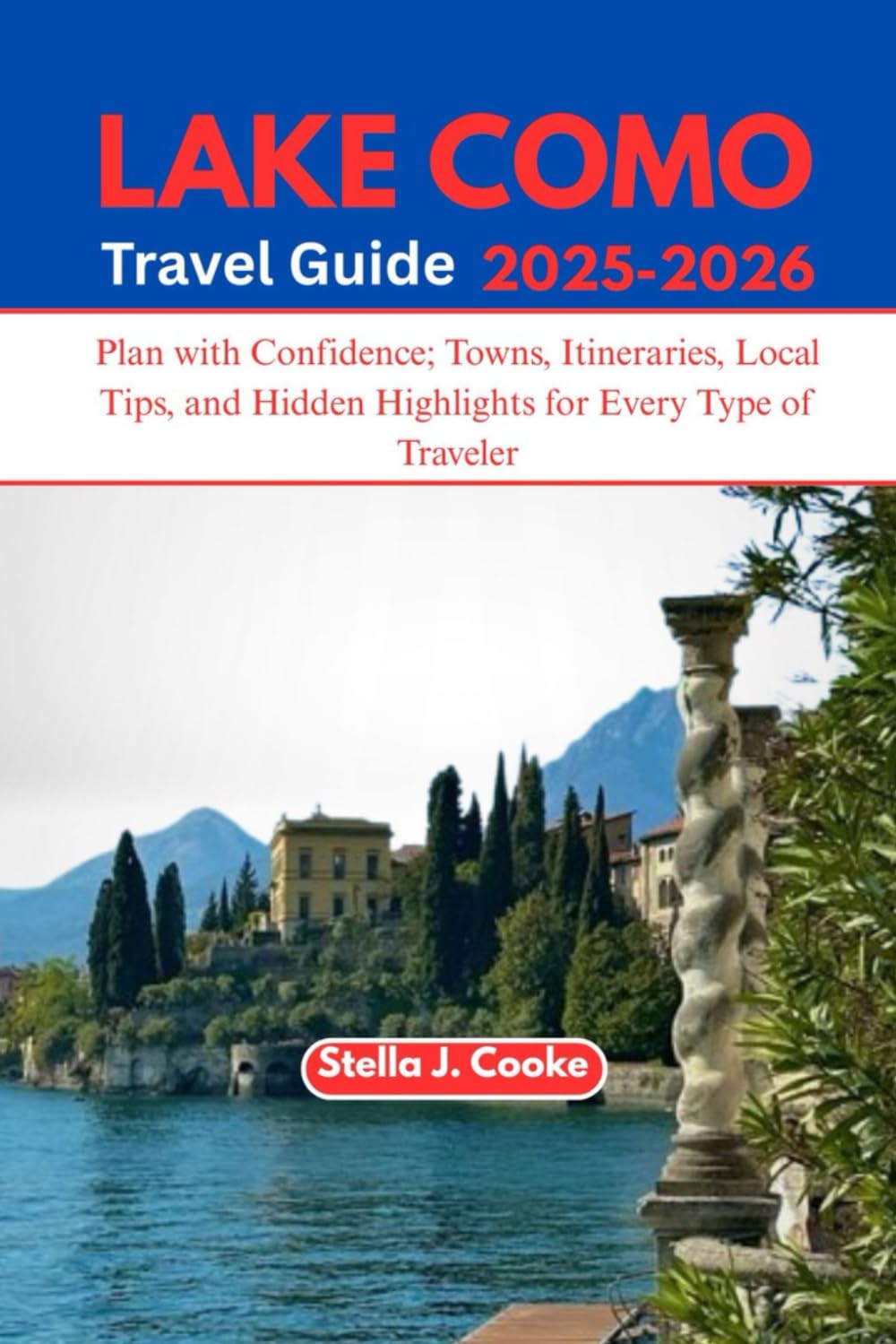 LAKE COMO TRAVEL GUIDE 2025-2026: Plan with Confidence; Towns, Itineraries, Local Tips, and Hidden Highlights for Every Type of Traveler