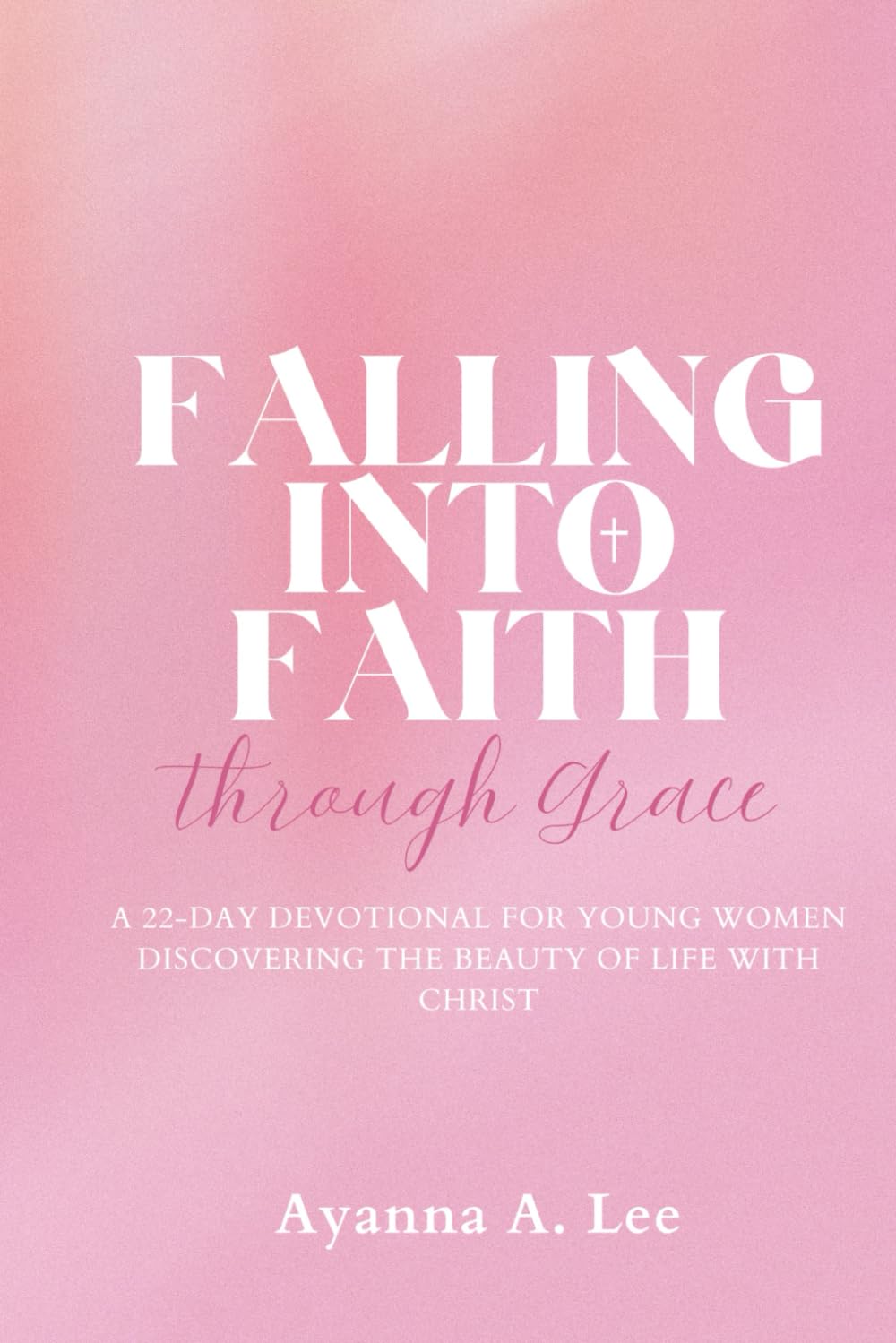 Falling Into Faith Through Grace: A 22-Day Devotional For Young Women Discovering the Beauty of Life With Christ