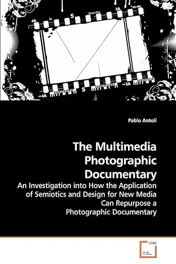 The Multimedia Photographic Documentary: An Investigation into How the Application of Semiotics and Design for New Media Can Repurpose a Photographic Documentary