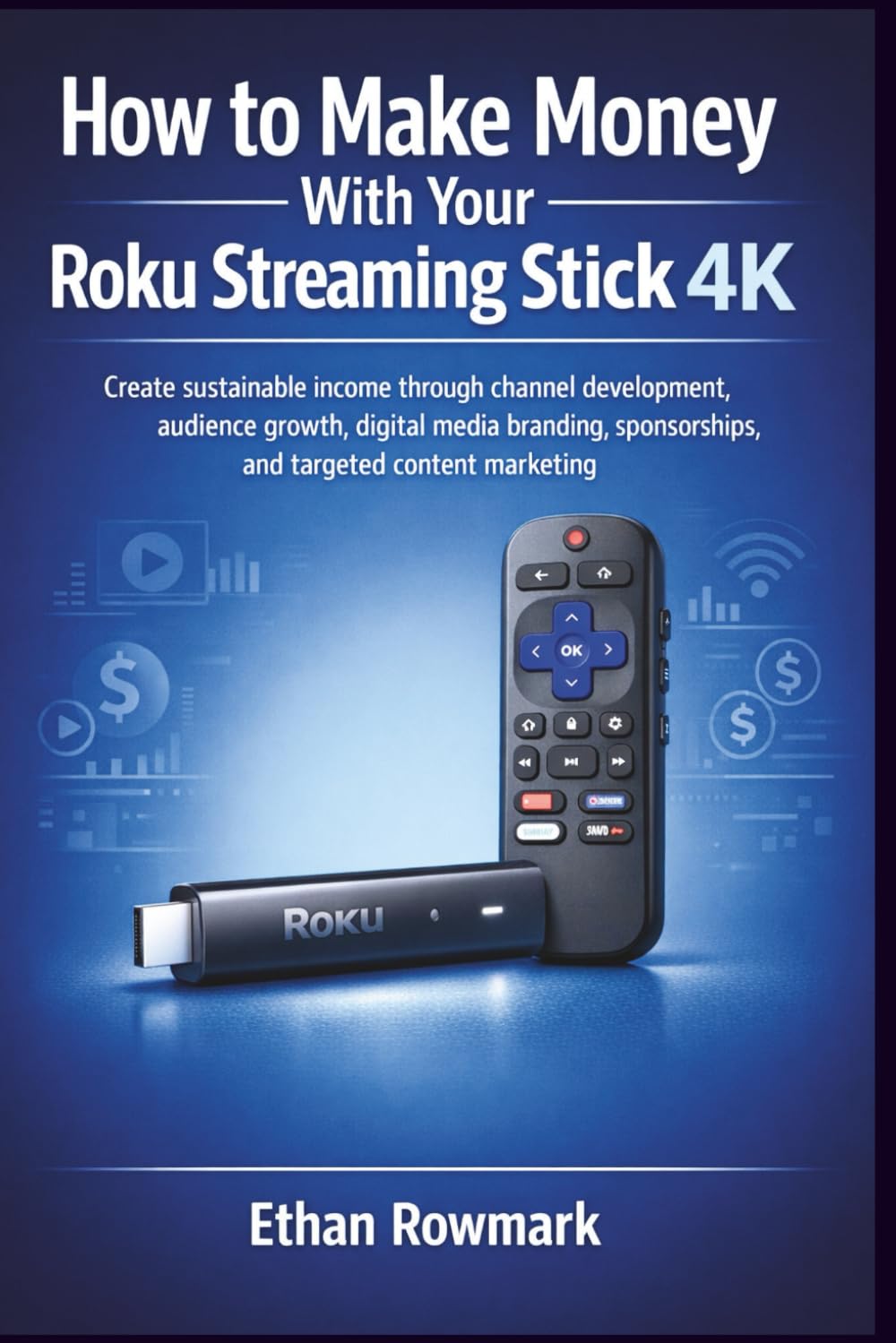 How to Make Money With Your Roku Streaming Stick 4K: Create sustainable income through channel development, audience growth, digital media branding, sponsorships, and targeted content marketing