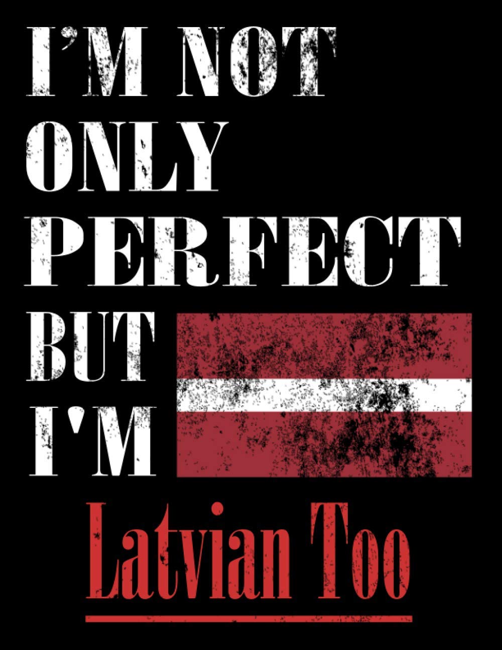 I'M Not Only Perfect But I'M Latvian Too: Funny Latvian Notebook Journal Diary Latvian Heritage Gift, 110 Lined pages , high-Quality Cover (8.5 x 11) Inches