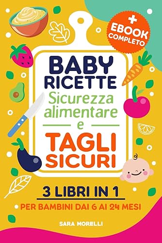 Baby ricette, Sicurezza alimentare e Tagli sicuri (3 libri in 1): Guida Completa per lo Svezzamento e l'Autosvezzamento - Ricette Nutrizionali, ... Alimentare per Bambini dai 6 ai 24 Mesi