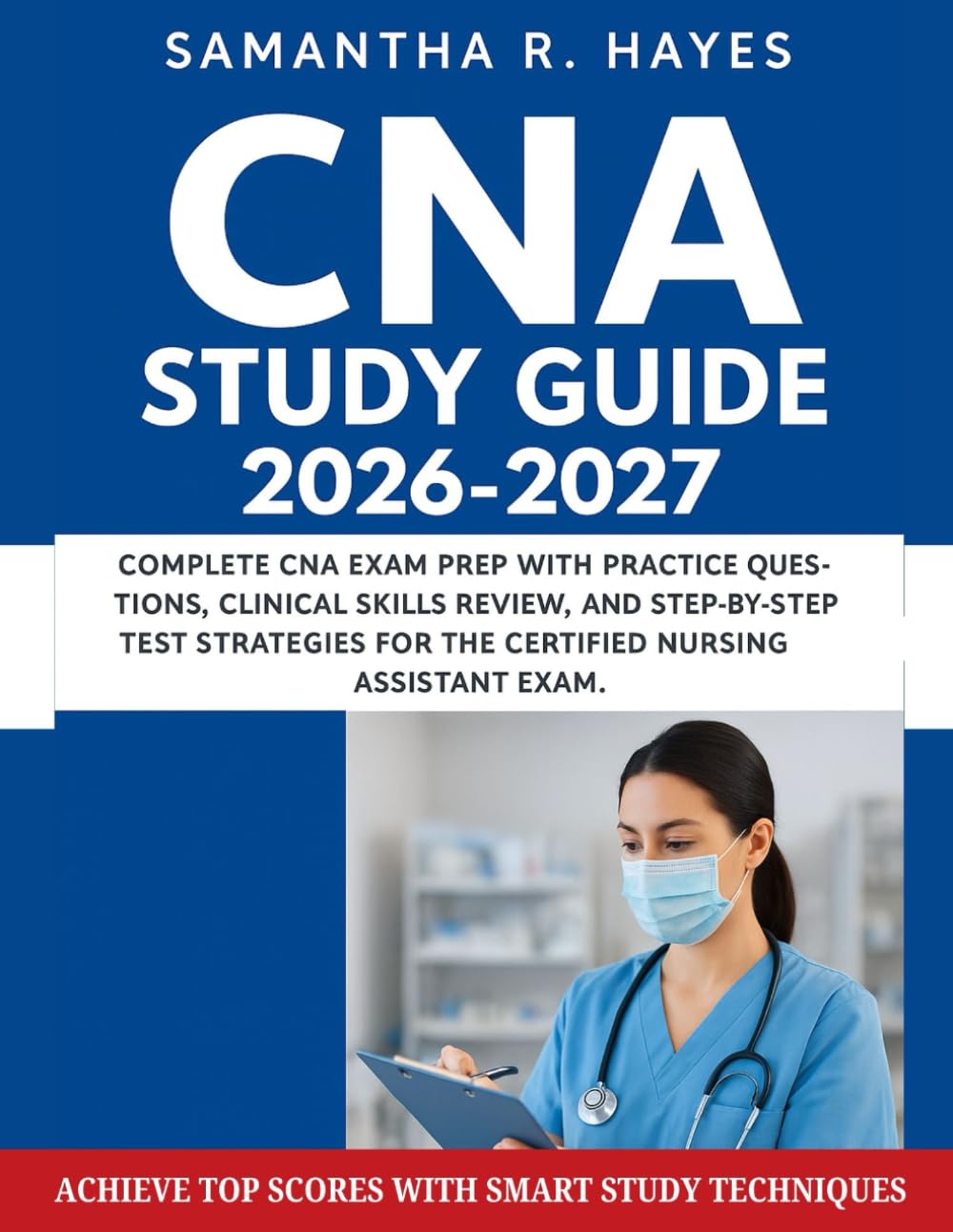 CNA Study Guide 2026-2027: Complete CNA Exam Prep With Practice Question, Clinical Skills Review, And Step-By-Step Test Strategies For The Certified Nursing Assistant Exam.