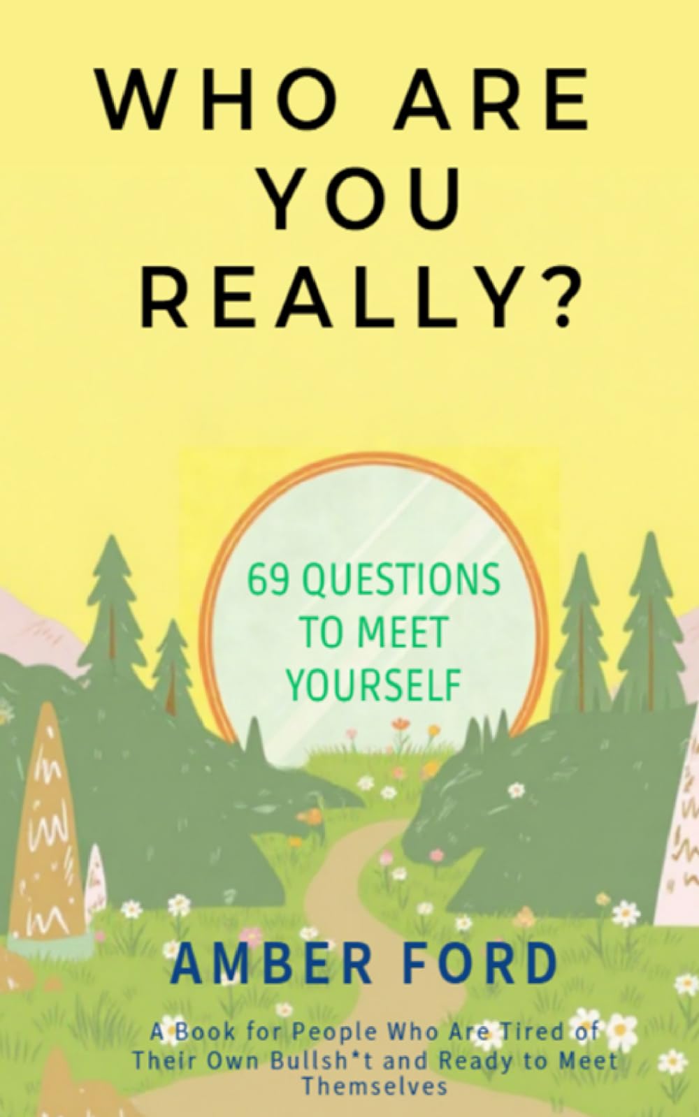 WHO ARE YOU REALLY?: 69 Questions To Meet Yourself, A Book for People Who Are Tired of Their Own Bullsh*t and Ready to Meet Themselves