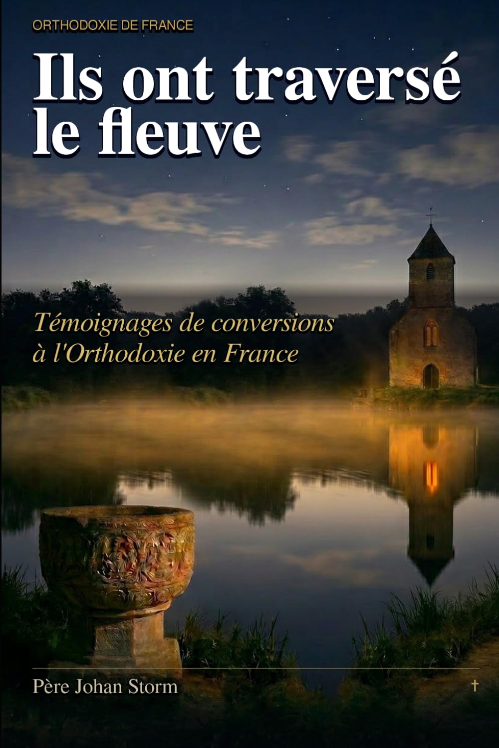 ILS ONT TRAVERSÉ LE FLEUVE: Témoignages de conversions à l’Orthodoxie en France