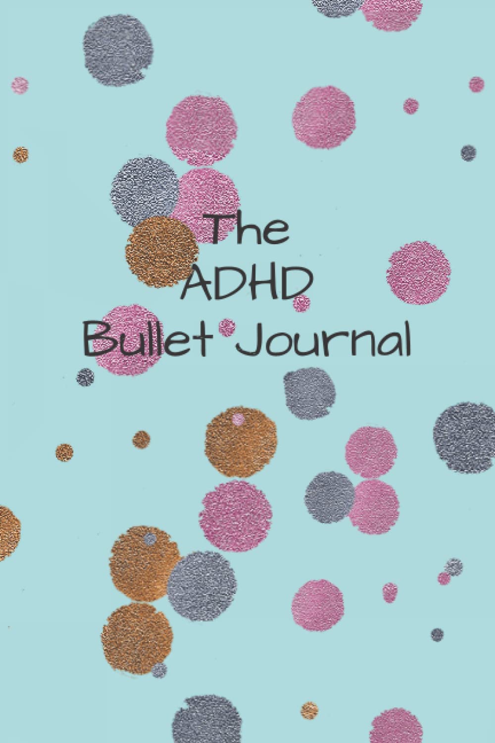 The ADHD Bullet Journal: Not Your Typical Bullet Journal. Bullet