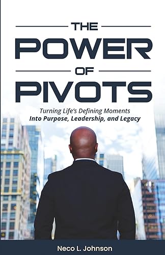The Power of Pivots: Turning Life's Defining MomentsInto Purpose, Leadership,